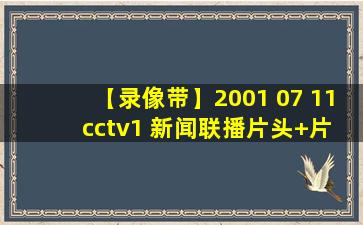 【录像带】2001 07 11 cctv1 新闻联播片头+片尾